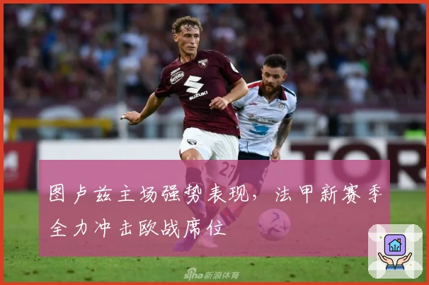 图卢兹主场强势表现，法甲新赛季全力冲击欧战席位