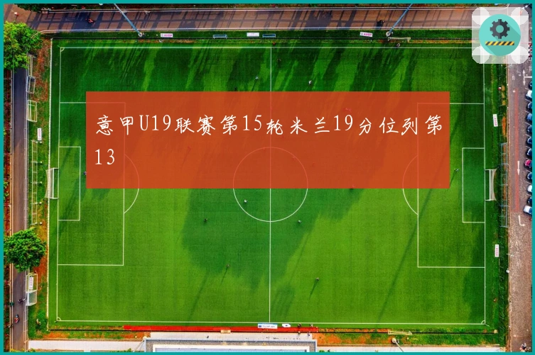 意甲U19联赛第15轮米兰19分位列第13
