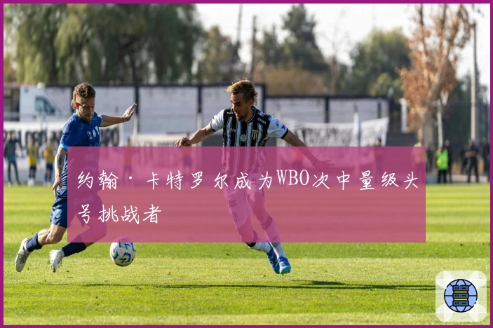 约翰·卡特罗尔成为WBO次中量级头号挑战者