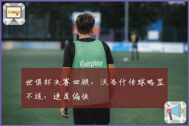 世俱杯决赛回顾，沃洛什传球略显不适，速度偏快