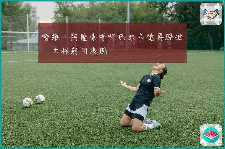 哈维·阿隆索呼吁巴尔韦德再现世俱杯射门表现