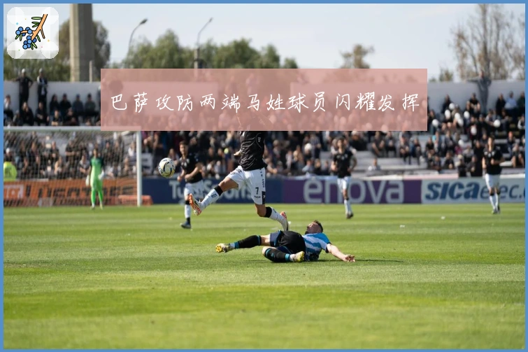 巴萨攻防两端马姓球员闪耀发挥