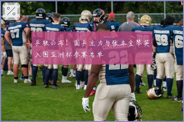 乒联公布！国乒主力与张本金琴英入围亚洲杯参赛名单